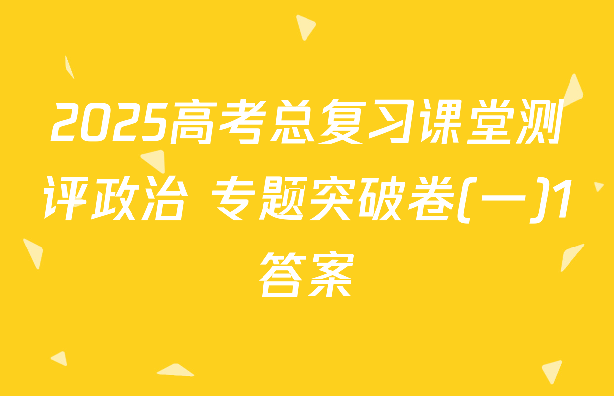 2025高考总复习课堂测评政治 专题突破卷(一)1答案