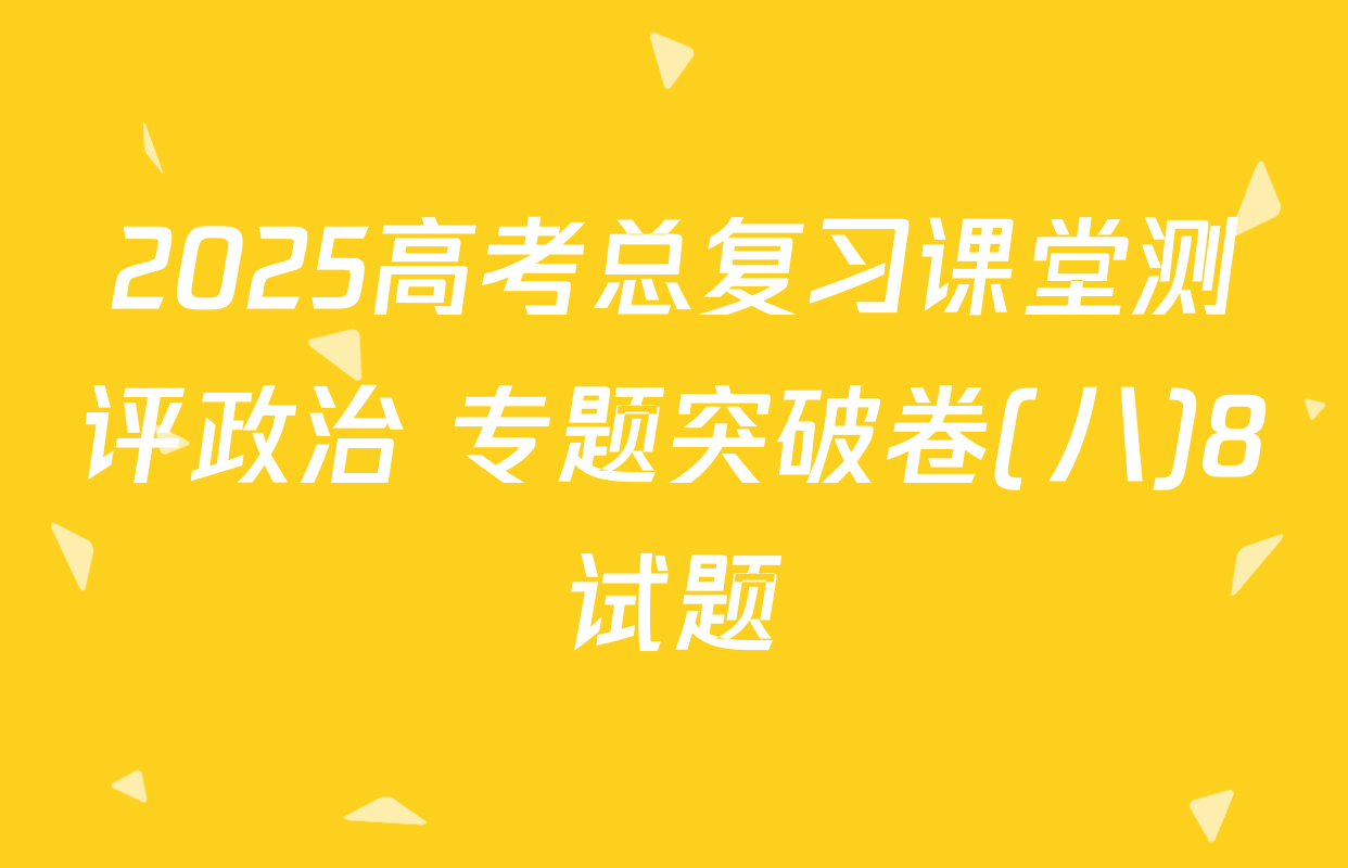 2025高考总复习课堂测评政治 专题突破卷(八)8试题