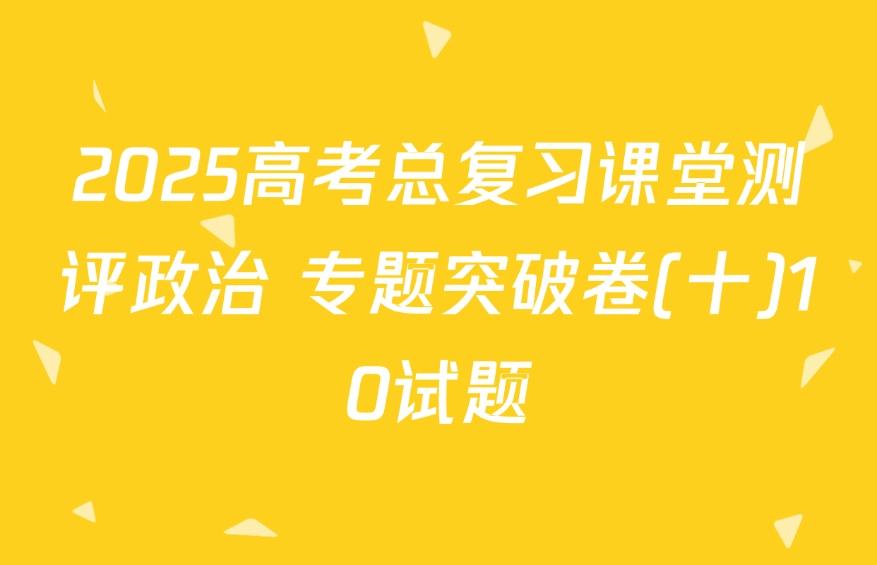 2025高考总复习课堂测评政治 专题突破卷(十)10试题