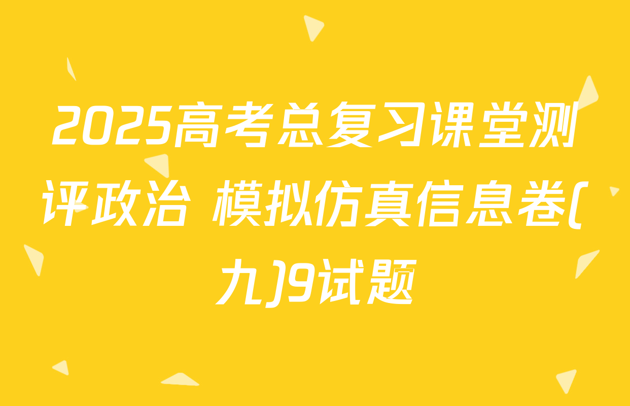 2025高考总复习课堂测评政治 模拟仿真信息卷(九)9试题