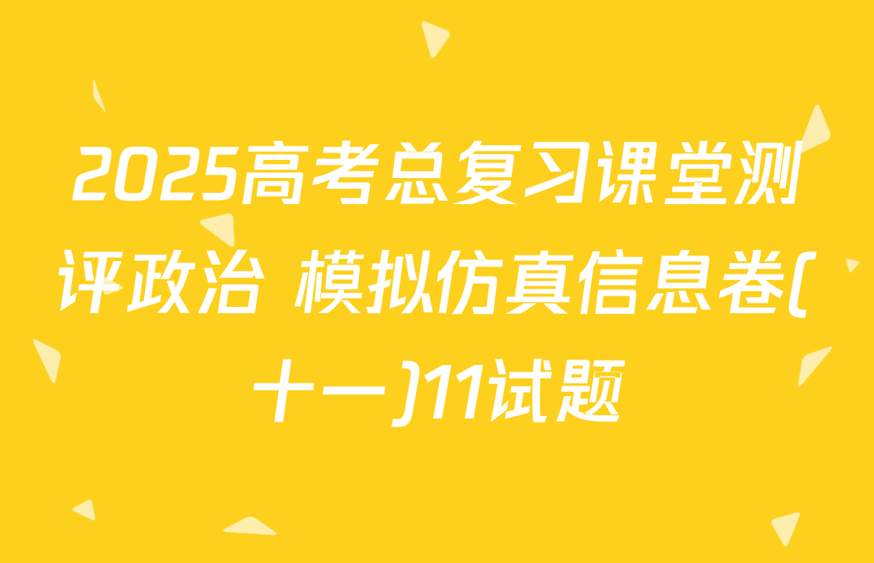 2025高考总复习课堂测评政治 模拟仿真信息卷(十一)11试题