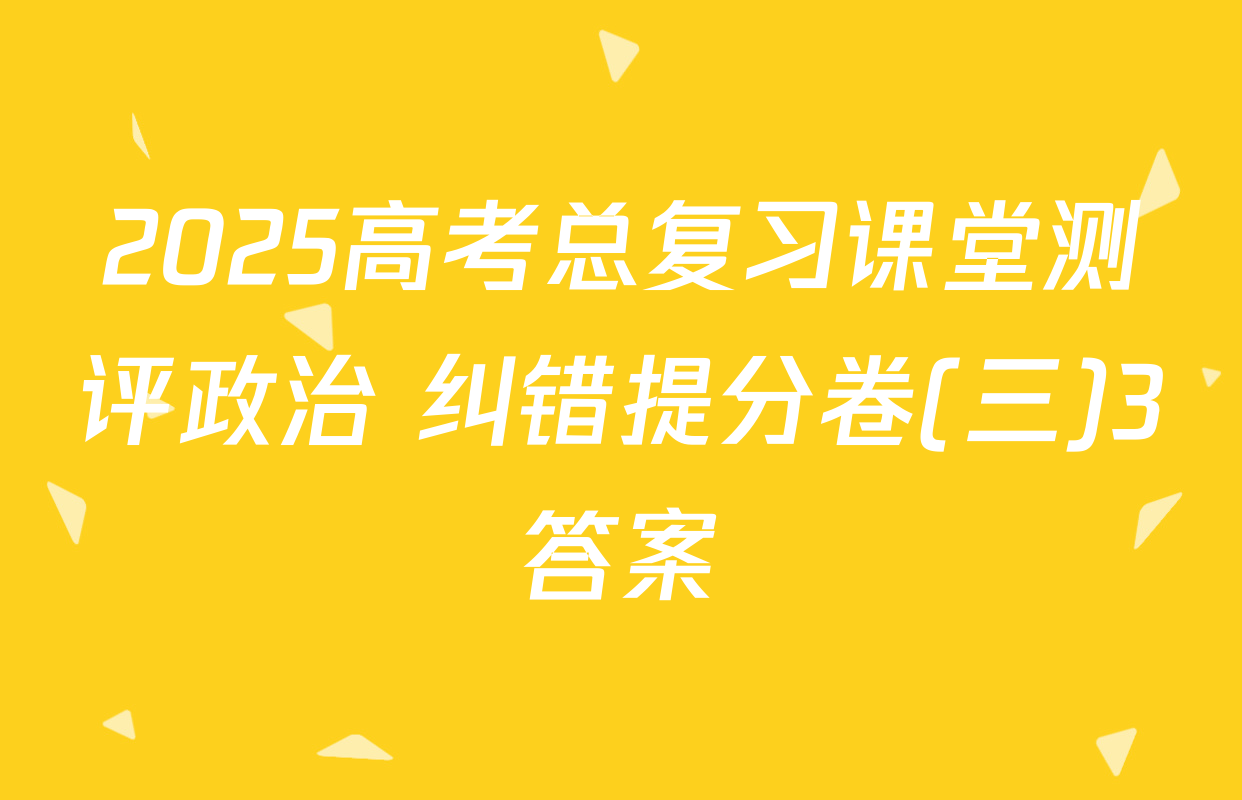 2025高考总复习课堂测评政治 纠错提分卷(三)3答案