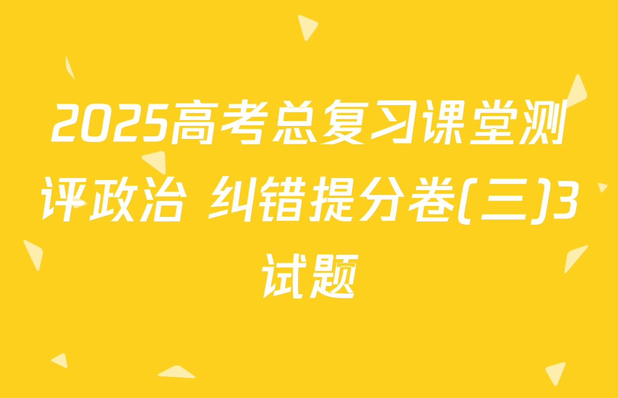 2025高考总复习课堂测评政治 纠错提分卷(三)3试题