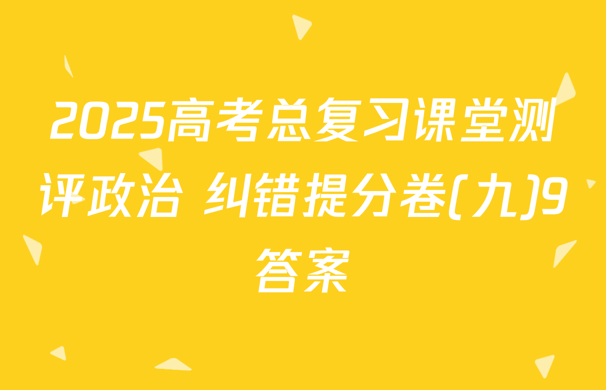2025高考总复习课堂测评政治 纠错提分卷(九)9答案