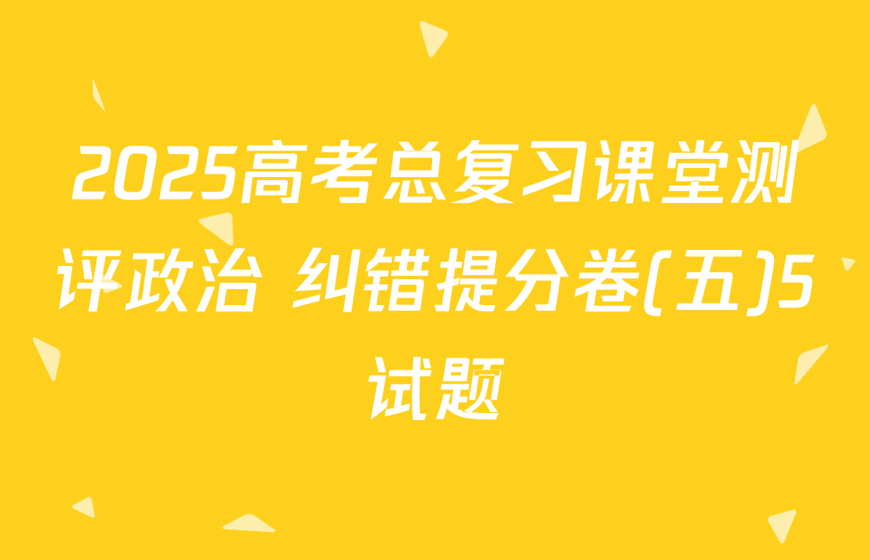 2025高考总复习课堂测评政治 纠错提分卷(五)5试题
