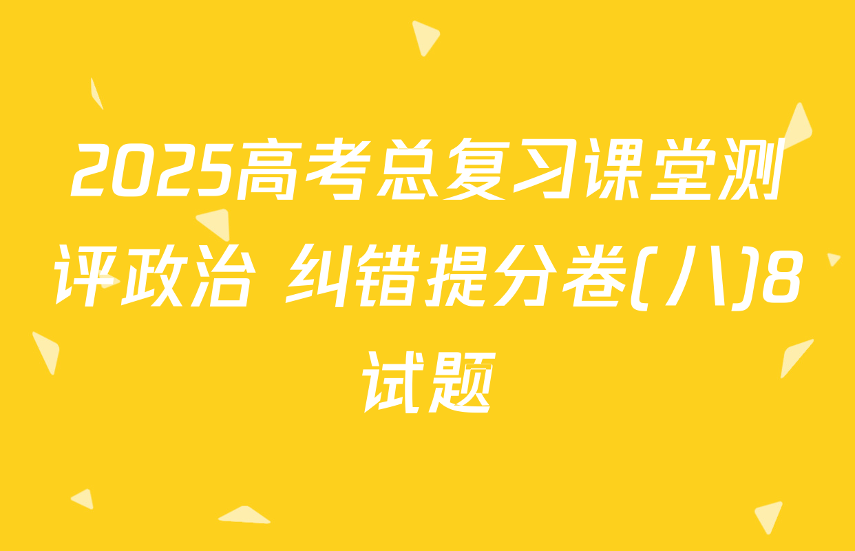 2025高考总复习课堂测评政治 纠错提分卷(八)8试题