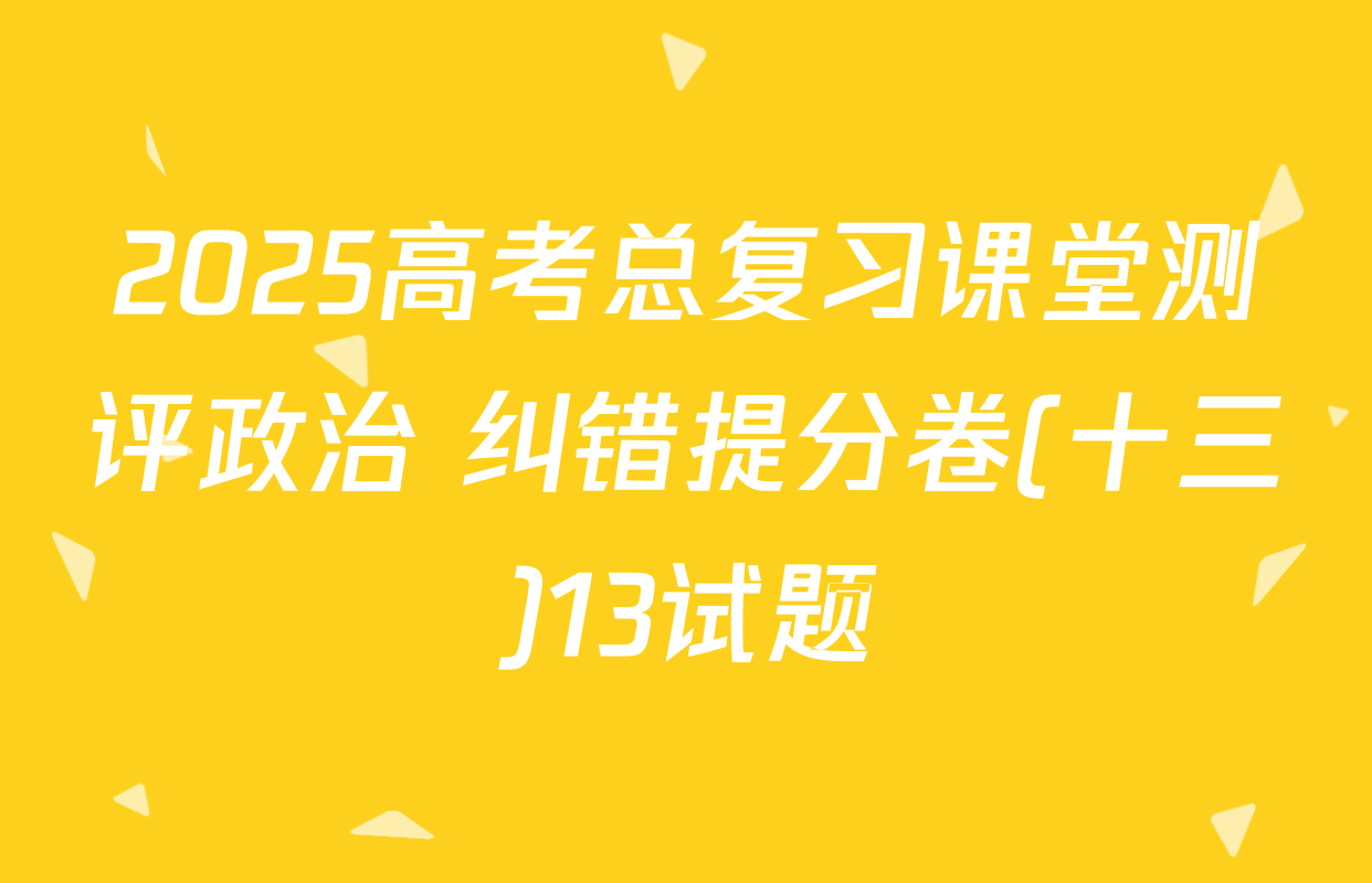 2025高考总复习课堂测评政治 纠错提分卷(十三)13试题