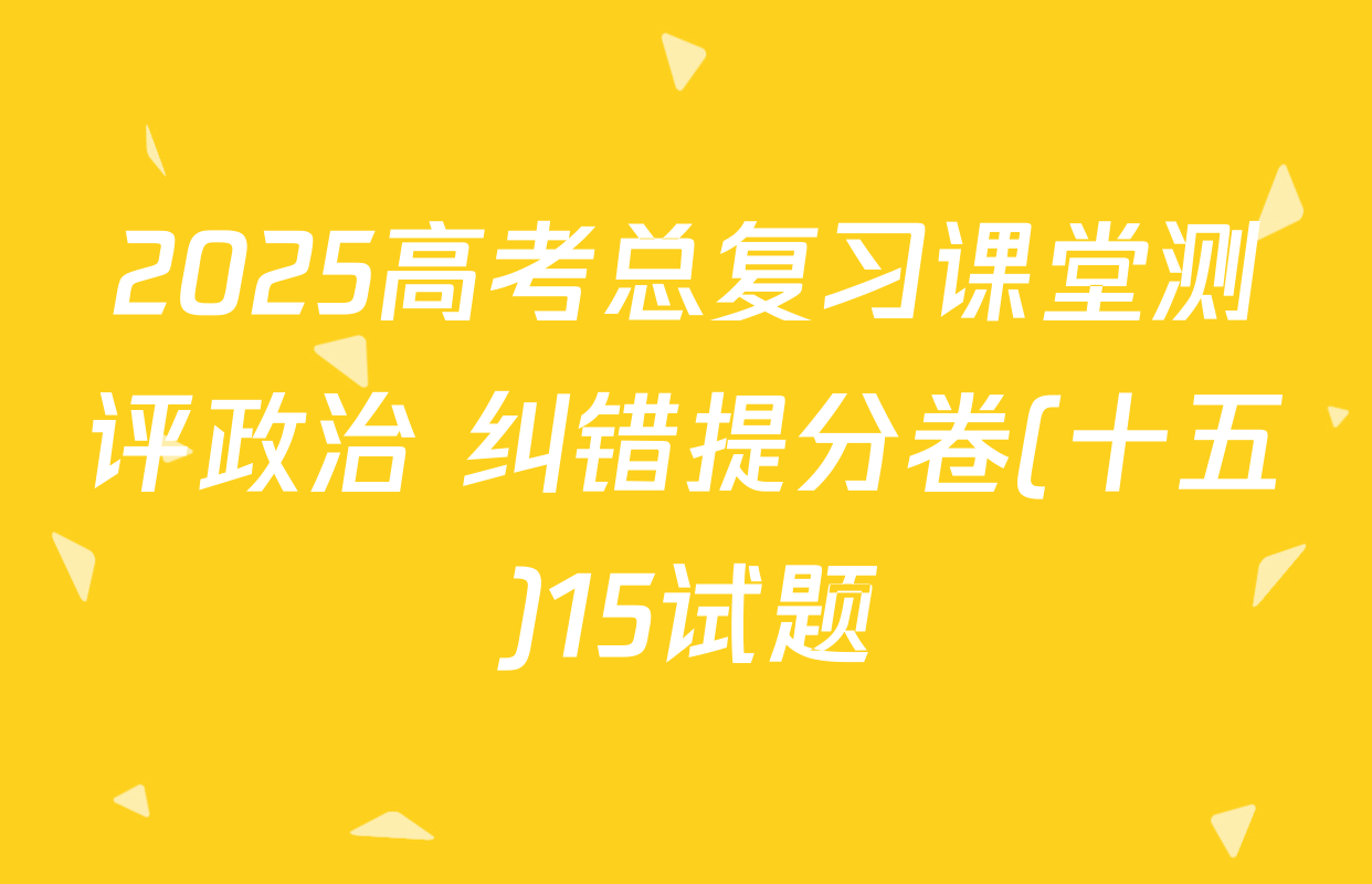 2025高考总复习课堂测评政治 纠错提分卷(十五)15试题
