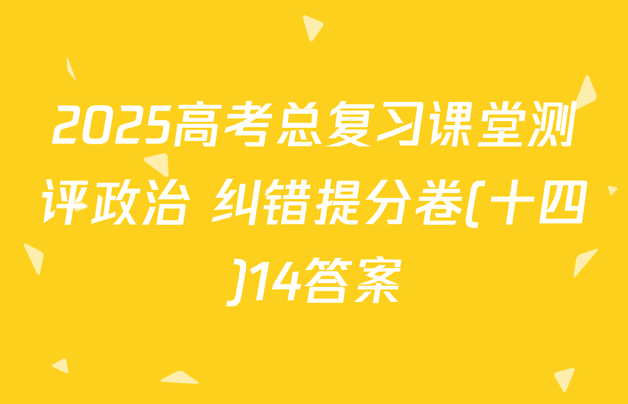 2025高考总复习课堂测评政治 纠错提分卷(十四)14答案