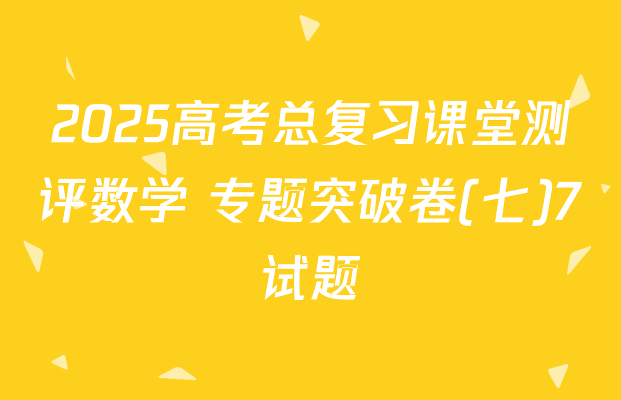 2025高考总复习课堂测评数学 专题突破卷(七)7试题