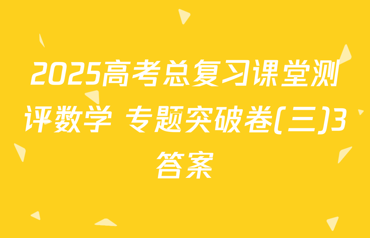 2025高考总复习课堂测评数学 专题突破卷(三)3答案
