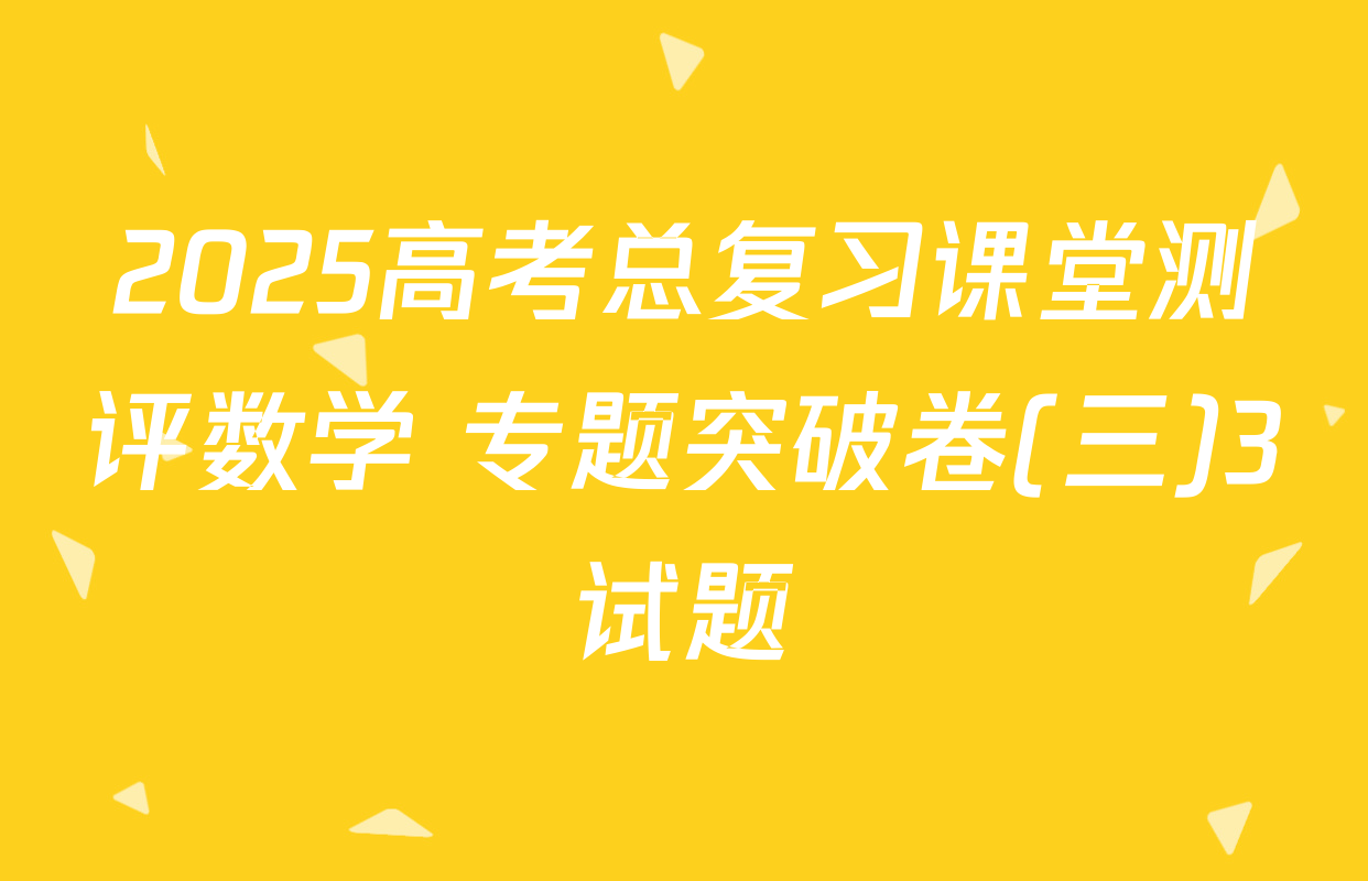 2025高考总复习课堂测评数学 专题突破卷(三)3试题
