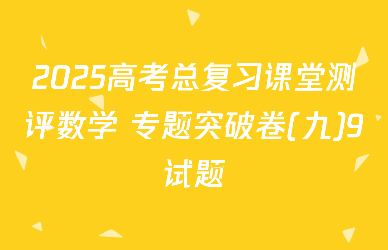 2025高考总复习课堂测评数学 专题突破卷(九)9试题