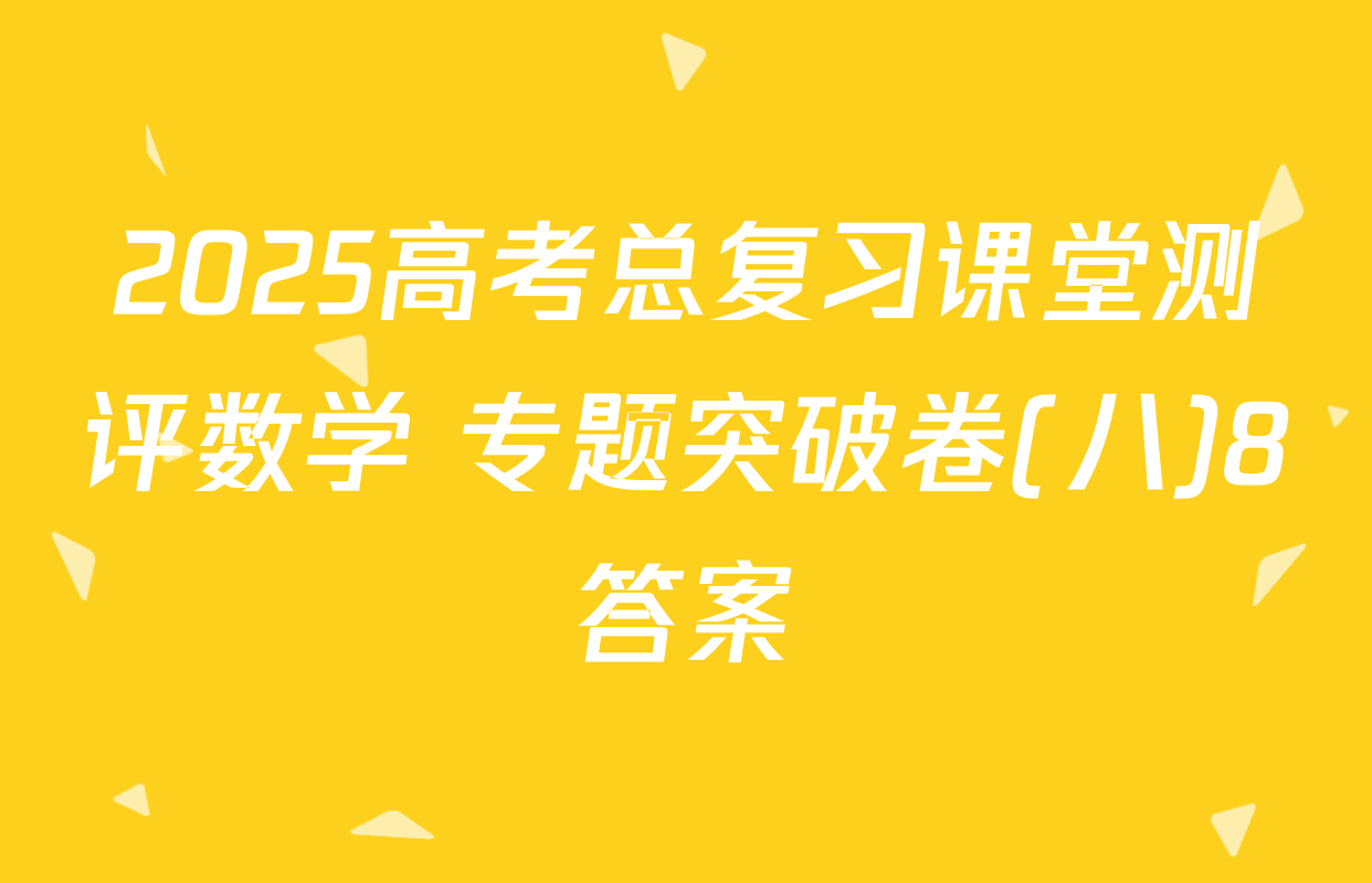 2025高考总复习课堂测评数学 专题突破卷(八)8答案