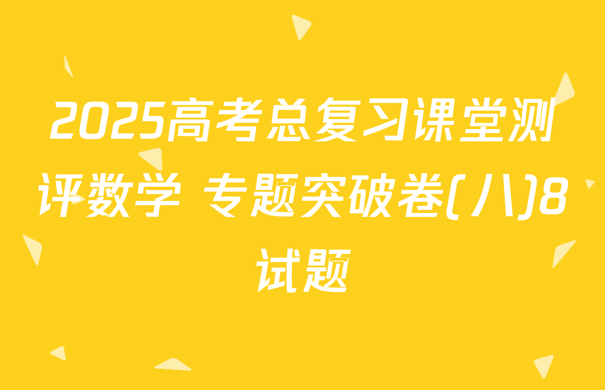 2025高考总复习课堂测评数学 专题突破卷(八)8试题