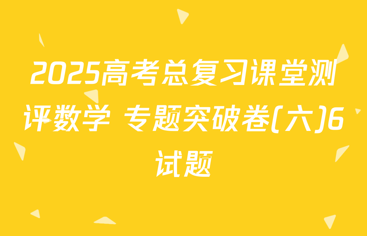 2025高考总复习课堂测评数学 专题突破卷(六)6试题