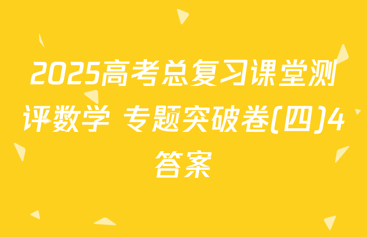2025高考总复习课堂测评数学 专题突破卷(四)4答案