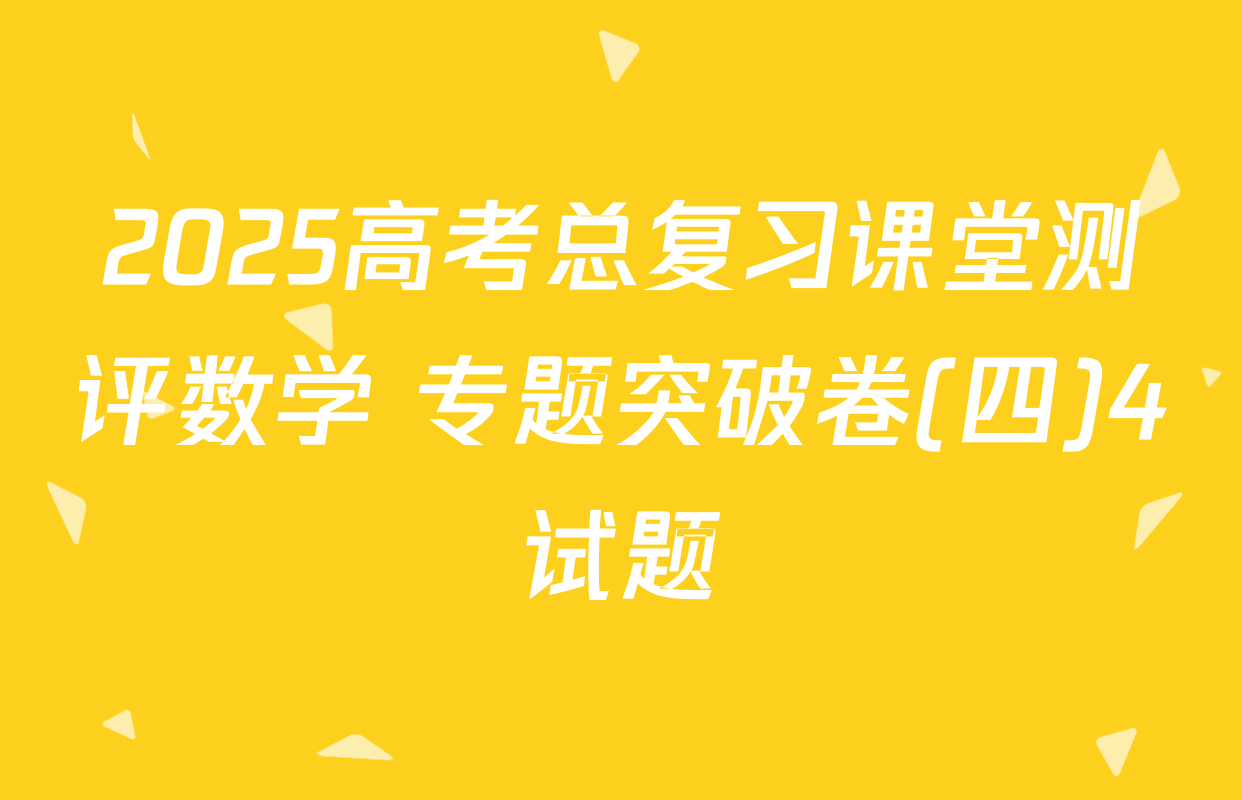 2025高考总复习课堂测评数学 专题突破卷(四)4试题