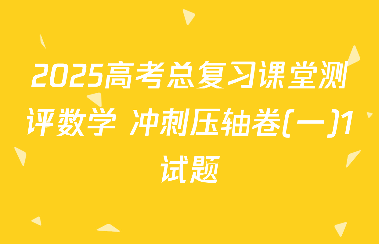 2025高考总复习课堂测评数学 冲刺压轴卷(一)1试题