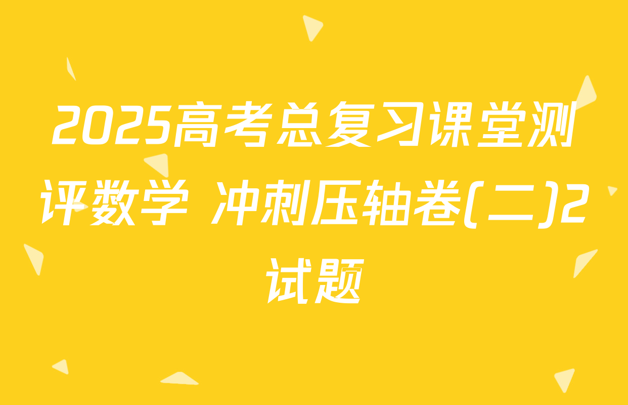2025高考总复习课堂测评数学 冲刺压轴卷(二)2试题