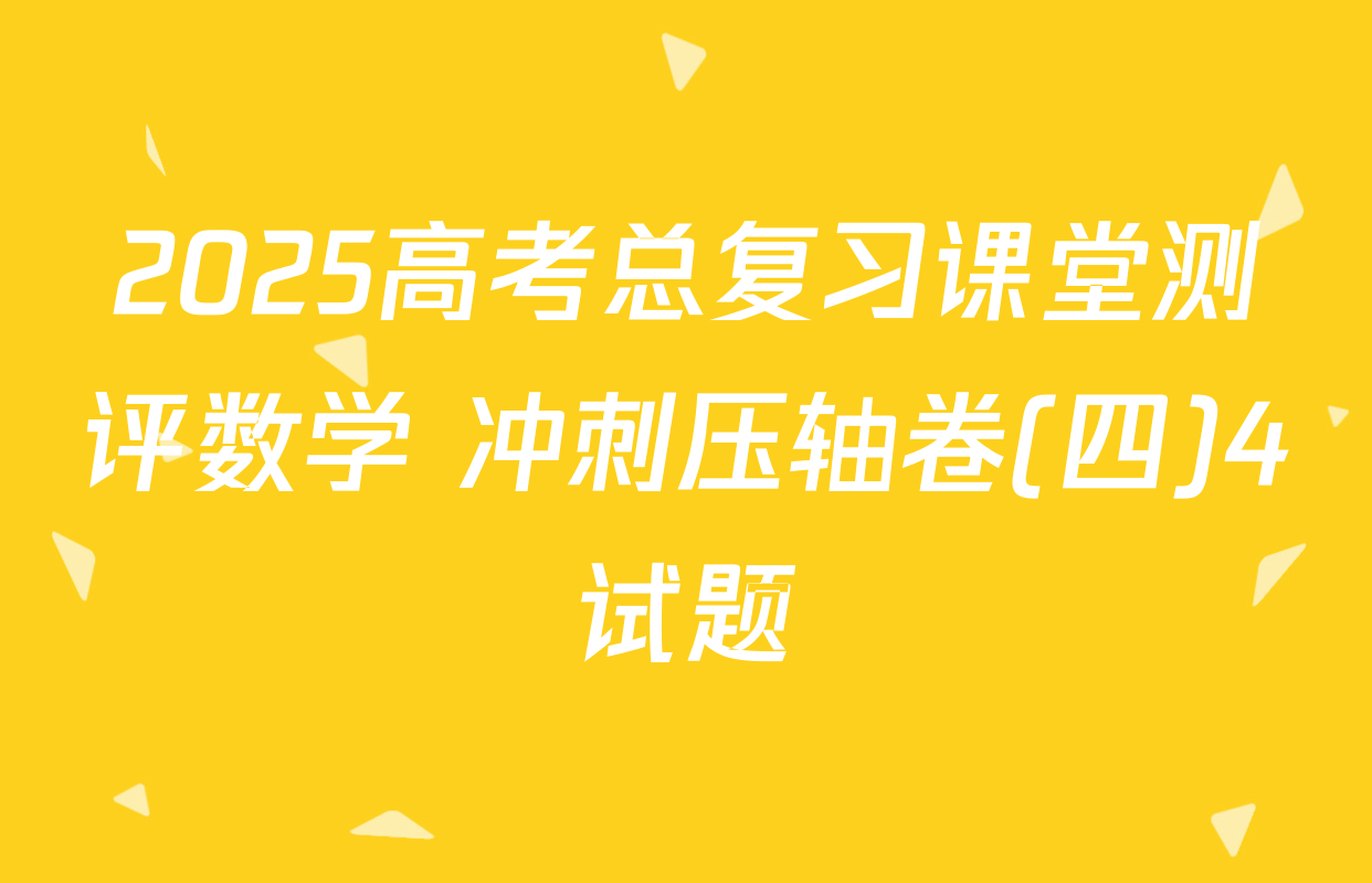 2025高考总复习课堂测评数学 冲刺压轴卷(四)4试题