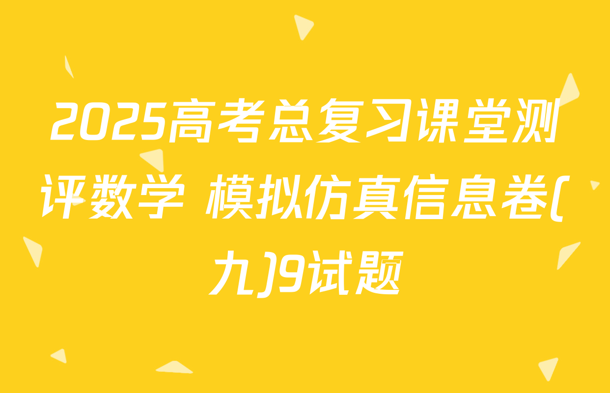 2025高考总复习课堂测评数学 模拟仿真信息卷(九)9试题