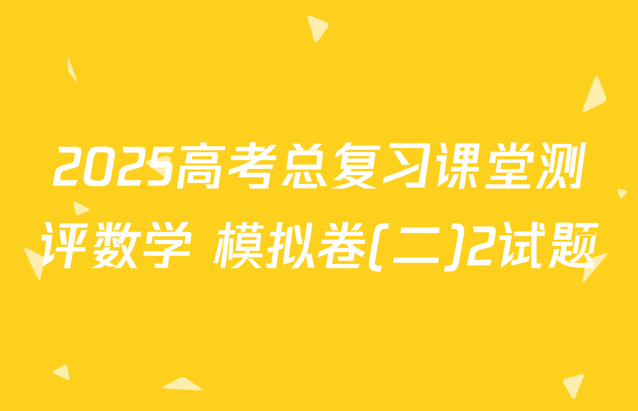 2025高考总复习课堂测评数学 模拟卷(二)2试题