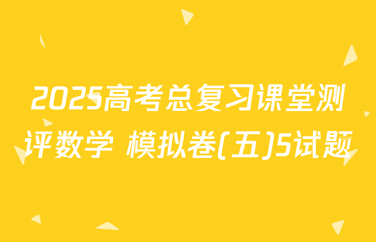 2025高考总复习课堂测评数学 模拟卷(五)5试题