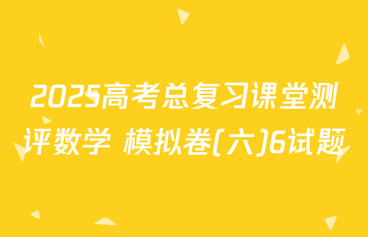 2025高考总复习课堂测评数学 模拟卷(六)6试题
