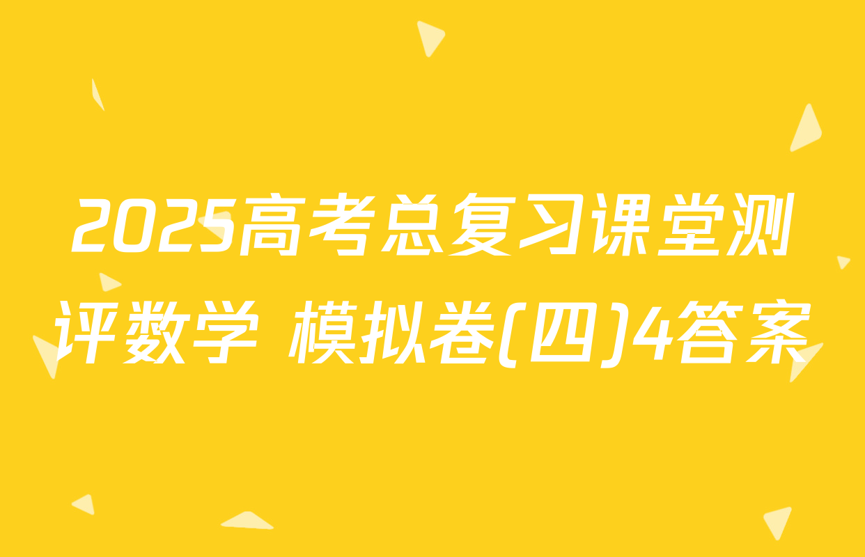 2025高考总复习课堂测评数学 模拟卷(四)4答案