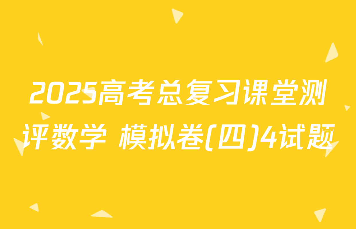 2025高考总复习课堂测评数学 模拟卷(四)4试题