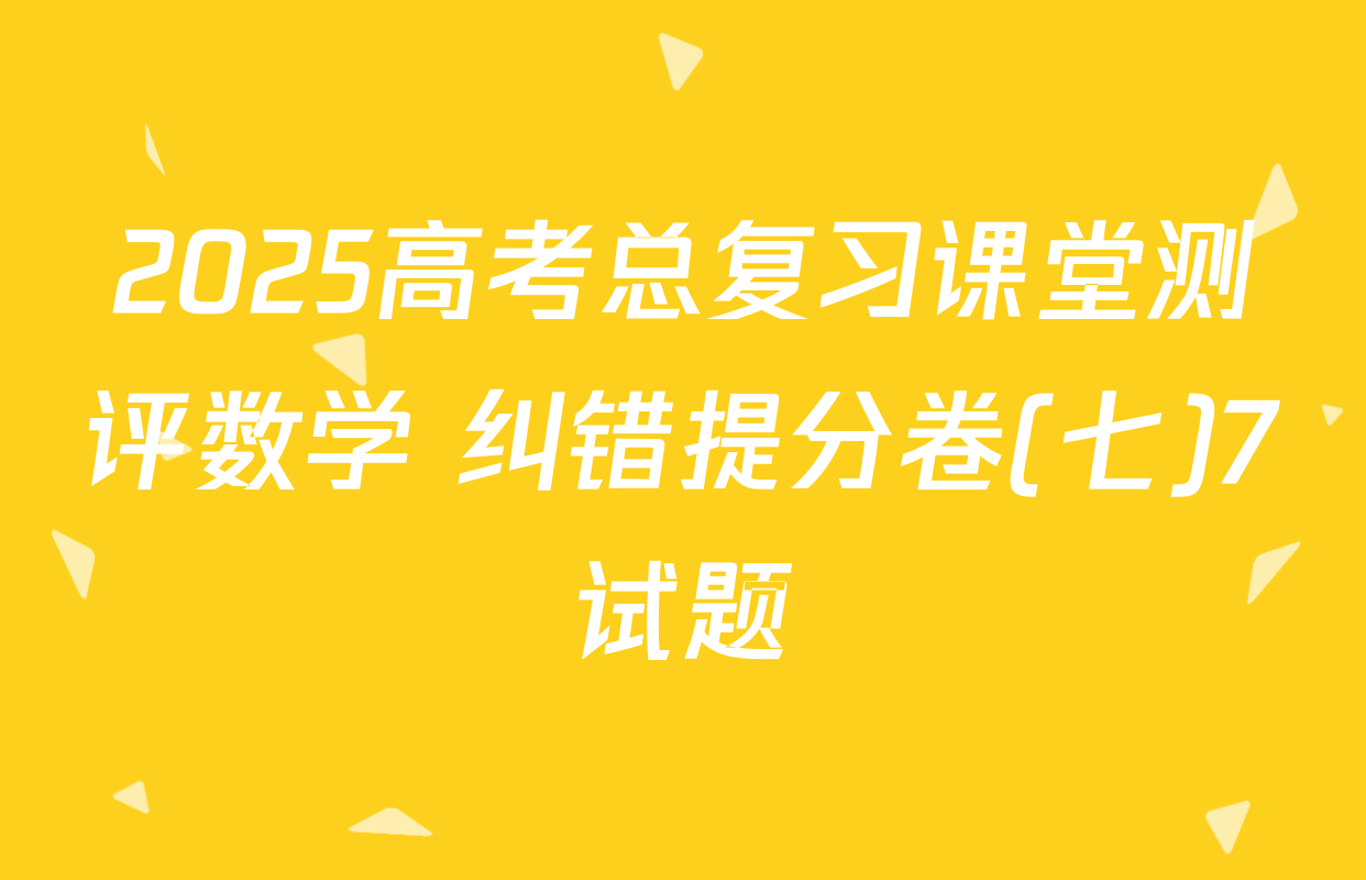 2025高考总复习课堂测评数学 纠错提分卷(七)7试题