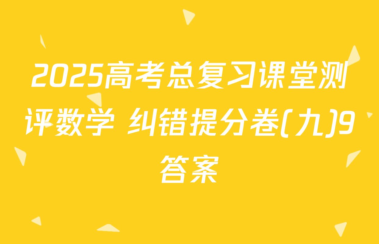 2025高考总复习课堂测评数学 纠错提分卷(九)9答案