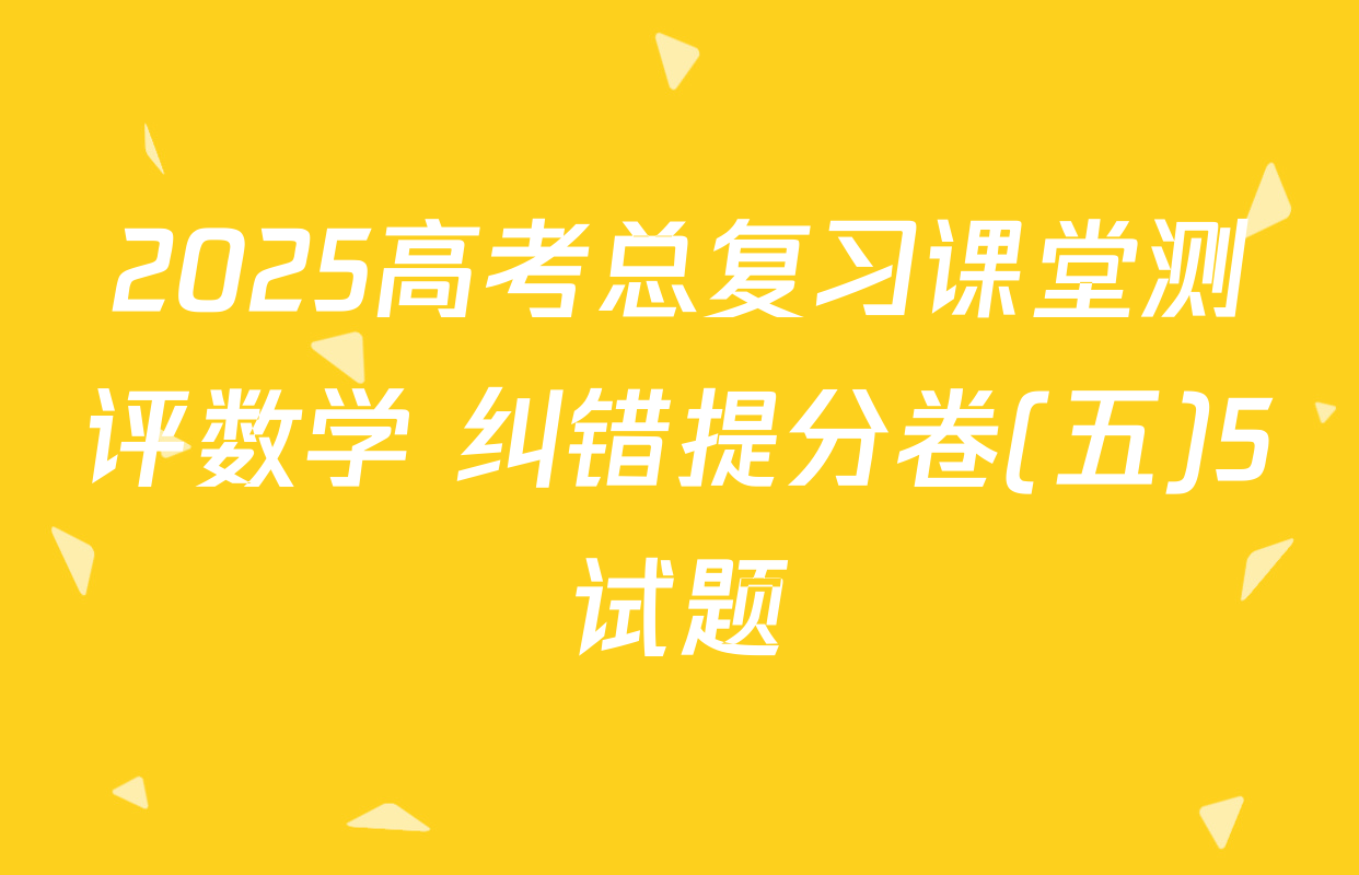 2025高考总复习课堂测评数学 纠错提分卷(五)5试题