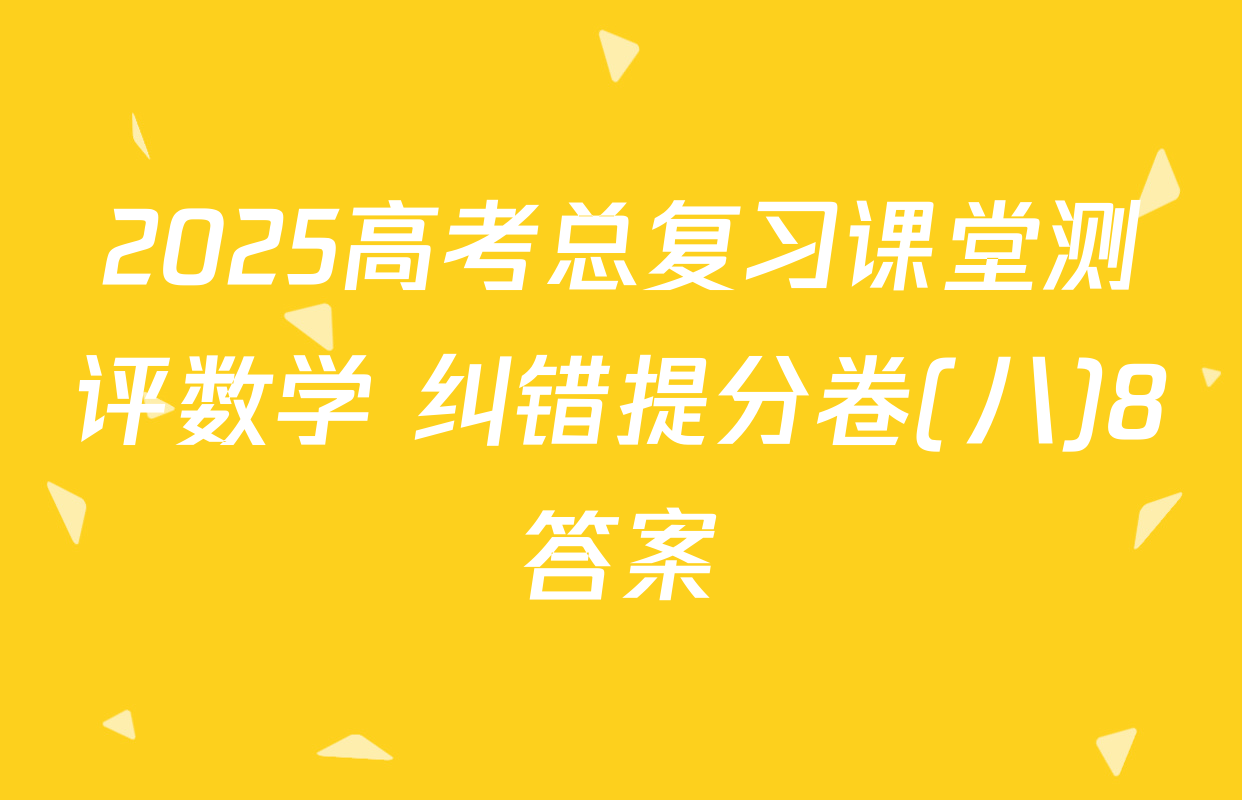 2025高考总复习课堂测评数学 纠错提分卷(八)8答案