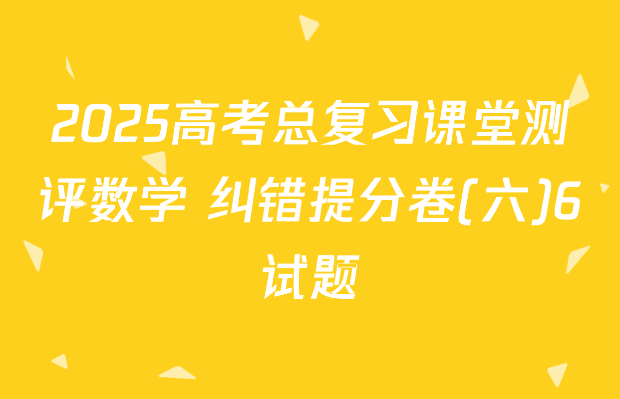 2025高考总复习课堂测评数学 纠错提分卷(六)6试题