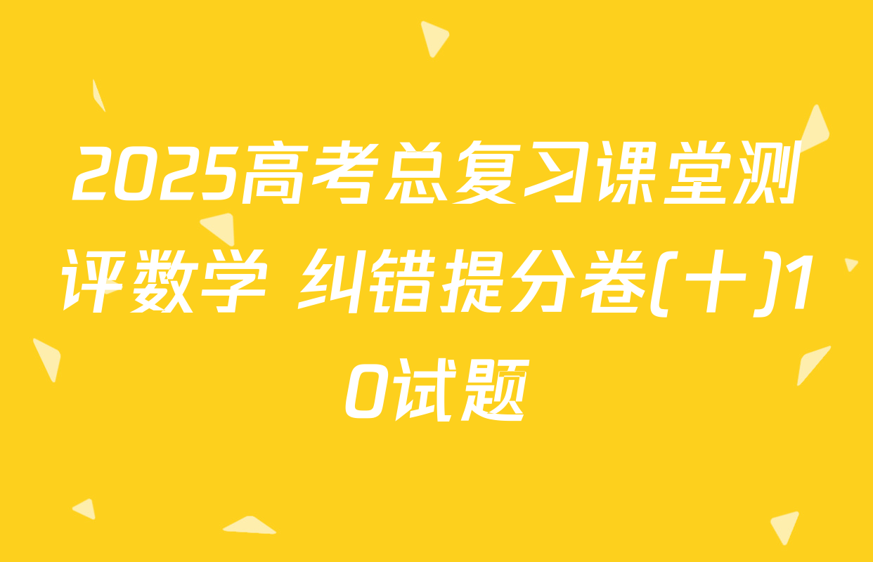 2025高考总复习课堂测评数学 纠错提分卷(十)10试题
