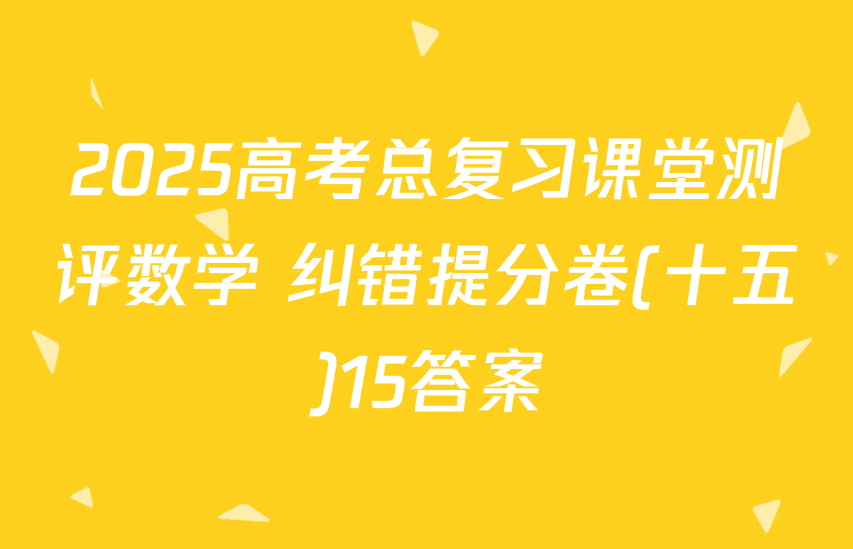 2025高考总复习课堂测评数学 纠错提分卷(十五)15答案