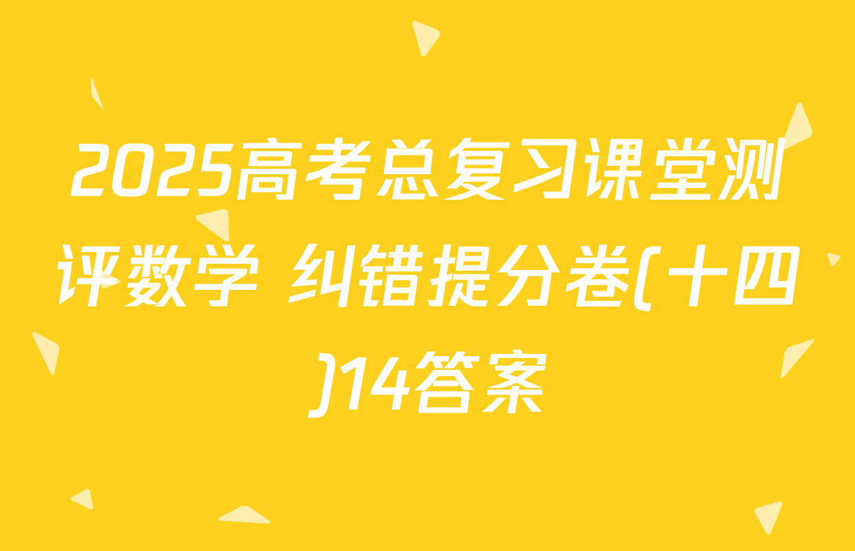 2025高考总复习课堂测评数学 纠错提分卷(十四)14答案