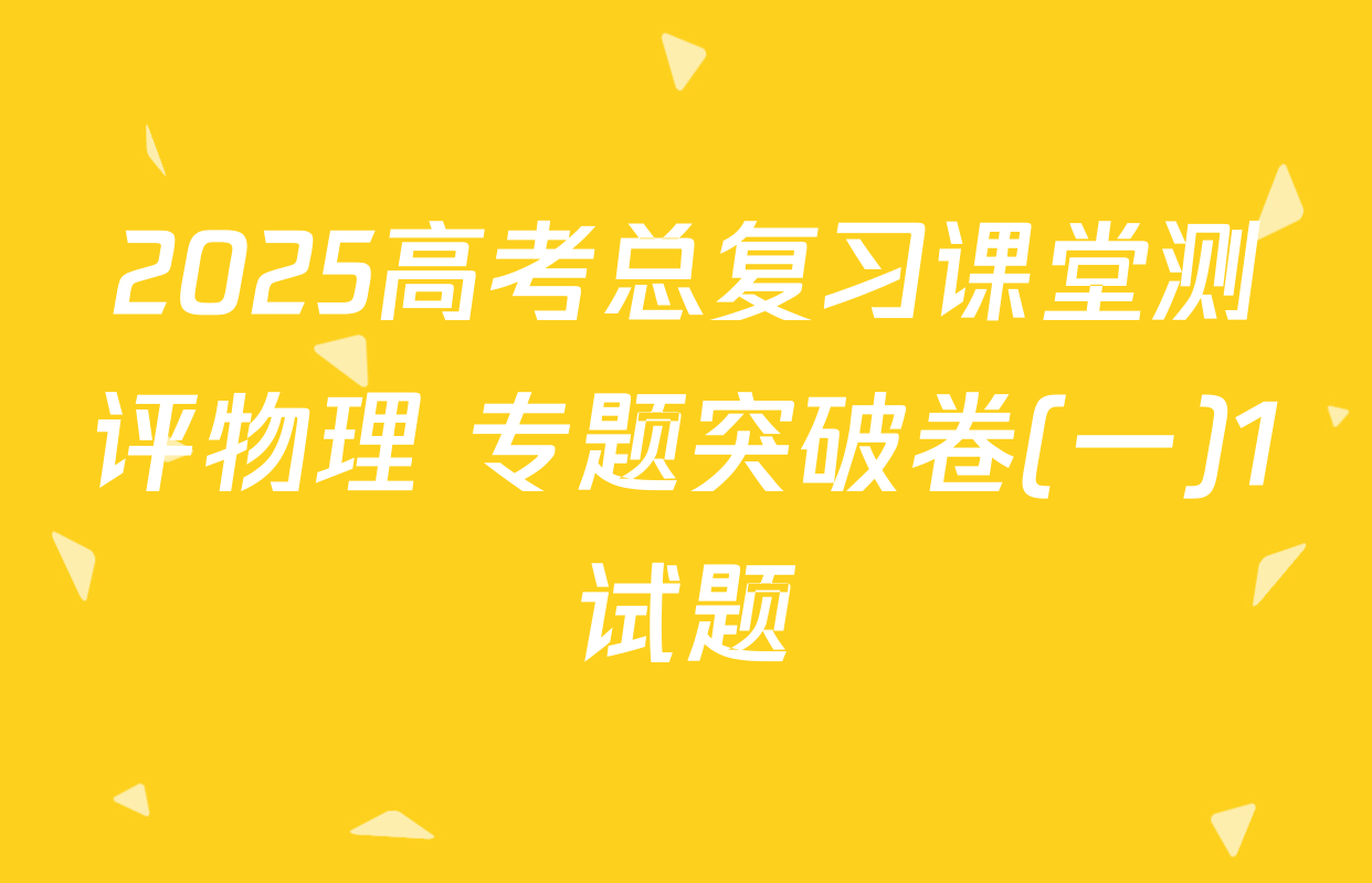 2025高考总复习课堂测评物理 专题突破卷(一)1试题