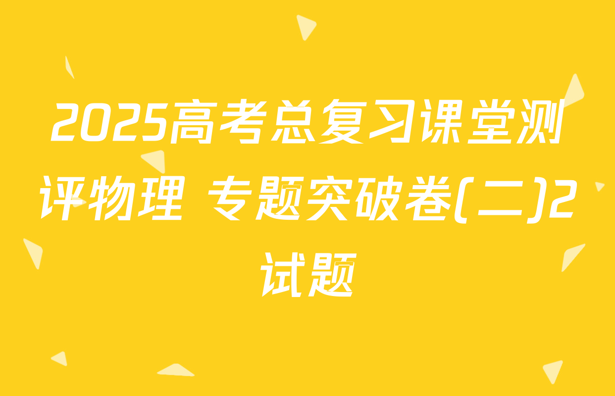 2025高考总复习课堂测评物理 专题突破卷(二)2试题
