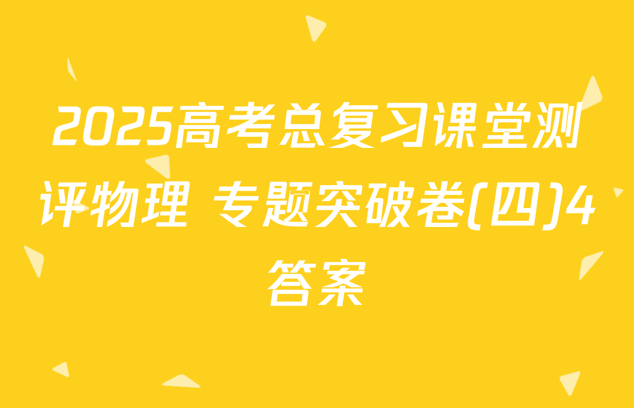 2025高考总复习课堂测评物理 专题突破卷(四)4答案