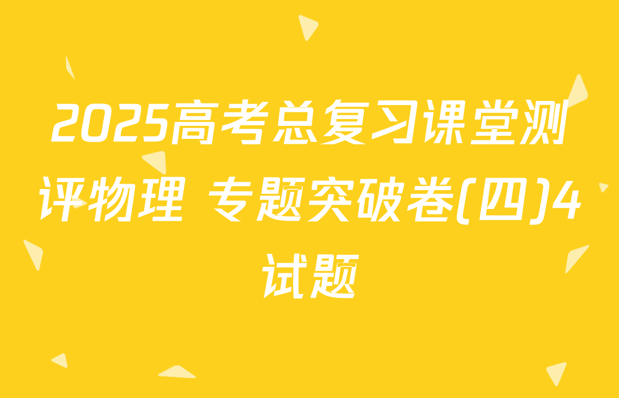 2025高考总复习课堂测评物理 专题突破卷(四)4试题