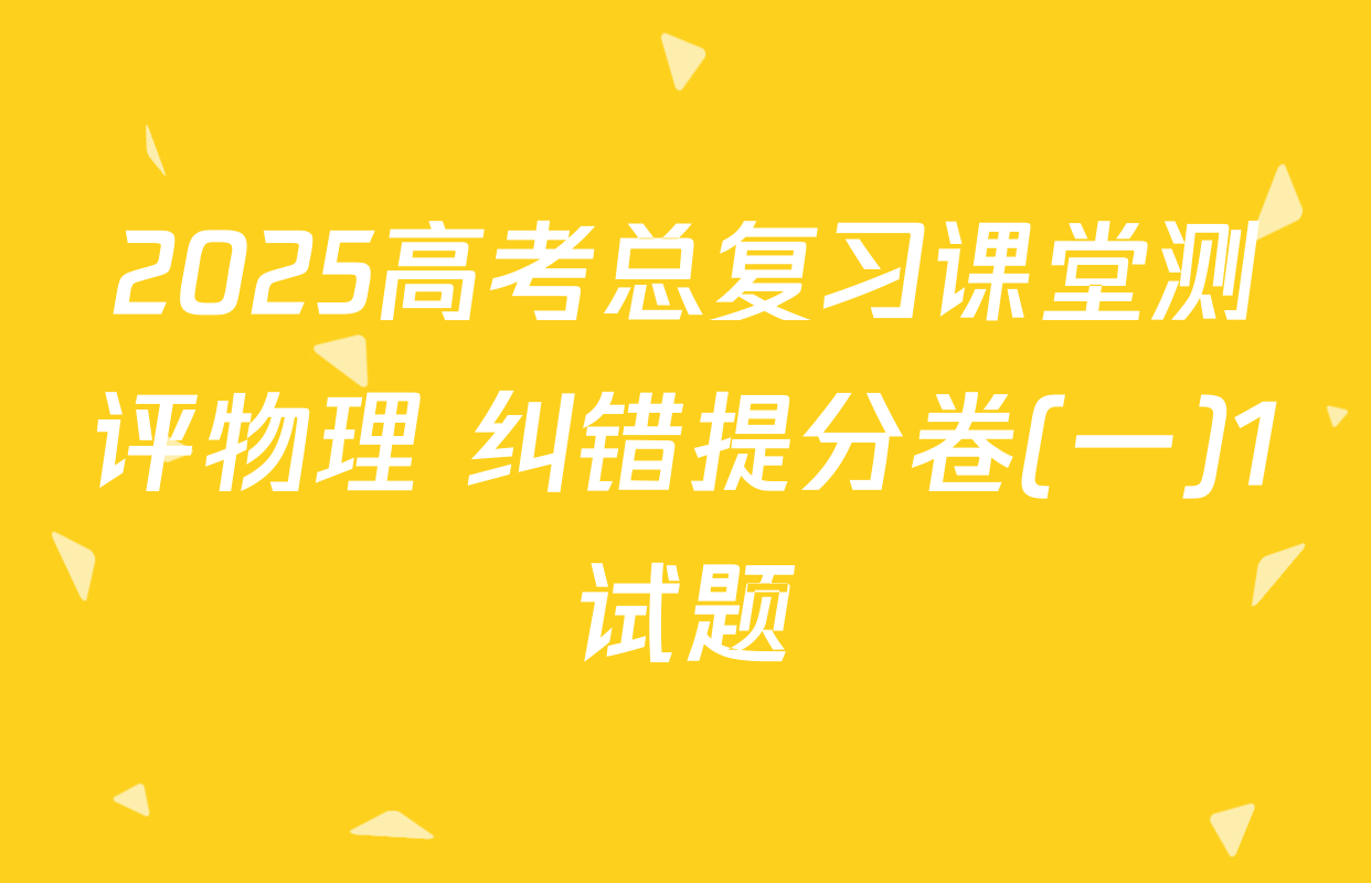 2025高考总复习课堂测评物理 纠错提分卷(一)1试题