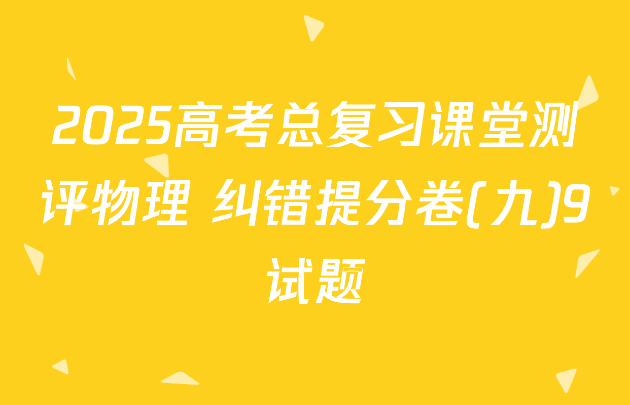 2025高考总复习课堂测评物理 纠错提分卷(九)9试题