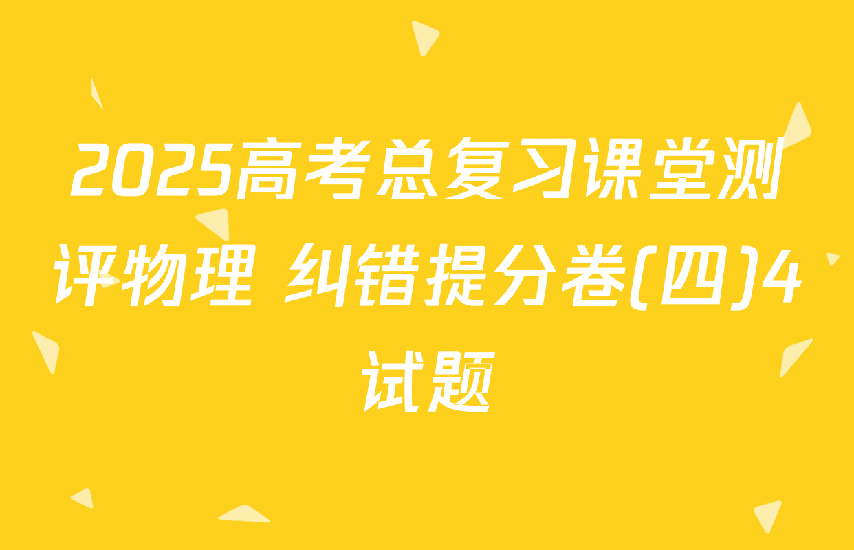 2025高考总复习课堂测评物理 纠错提分卷(四)4试题