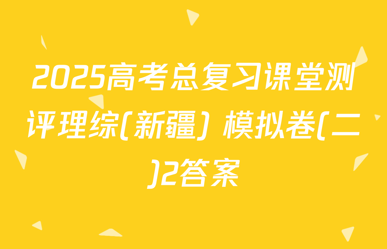 2025高考总复习课堂测评理综(新疆) 模拟卷(二)2答案