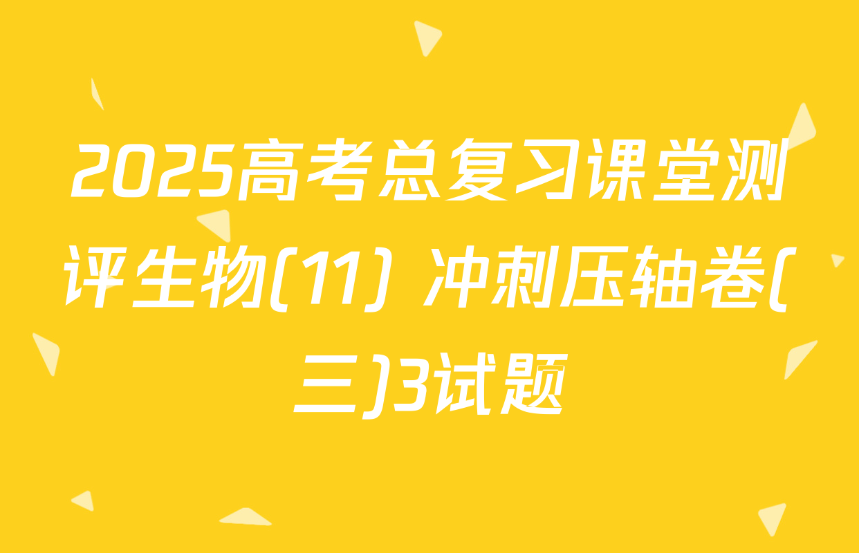 2025高考总复习课堂测评生物(11) 冲刺压轴卷(三)3试题