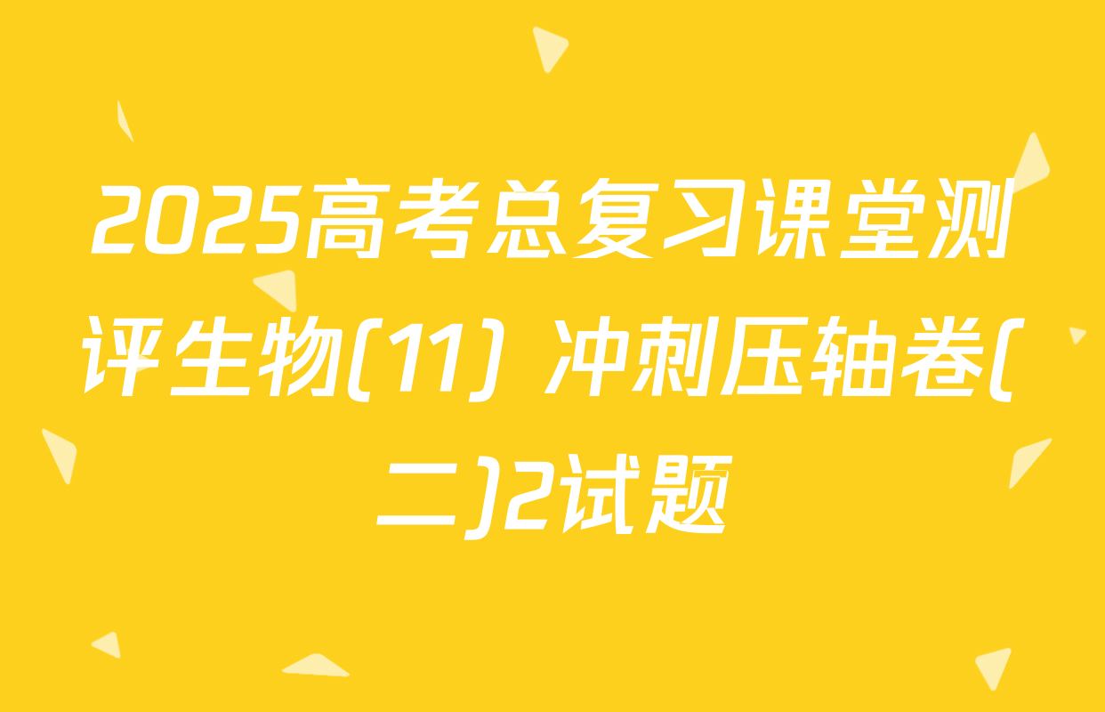 2025高考总复习课堂测评生物(11) 冲刺压轴卷(二)2试题
