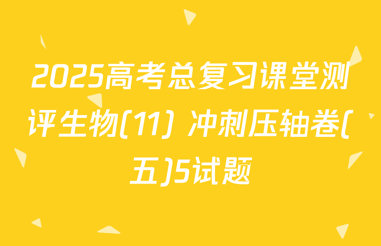 2025高考总复习课堂测评生物(11) 冲刺压轴卷(五)5试题